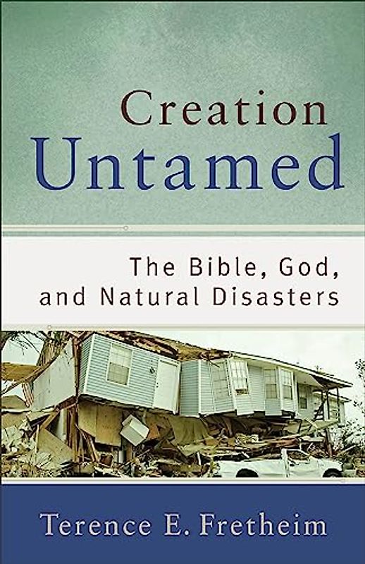 Creation Untamed: The Bible, God, and Natural Disasters (Theological Explorations for the Church Catholic)