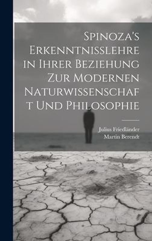 Spinoza's Erkenntnisslehre in Ihrer Beziehung Zur Modernen Naturwissenschaft Und Philosophie