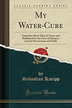 My Water-Cure: Tested for More Than 35 Years and Published for the Cure of Diseases and the Preservation of Health (Classic Reprint)