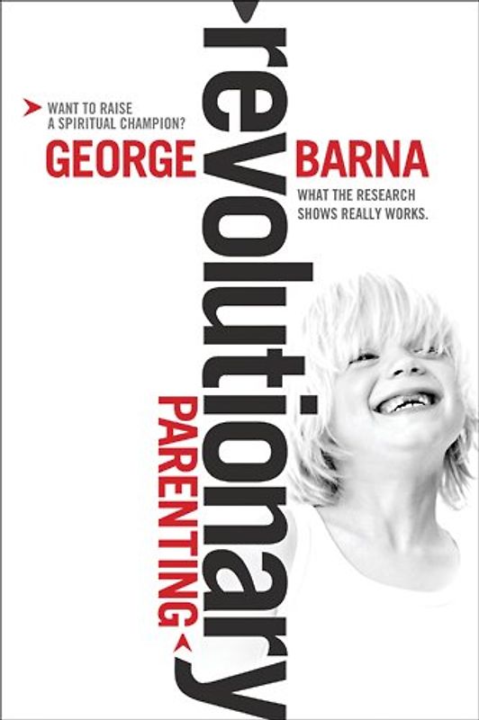 Revolutionary Parenting: What the Research Shows Really Works - Barna, George