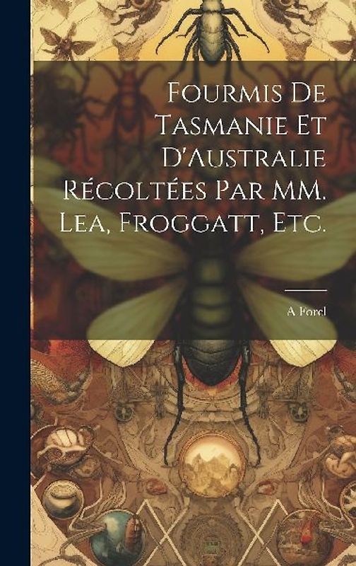 Fourmis de Tasmanie et D'Australie Récoltées par MM. Lea, Froggatt, etc.