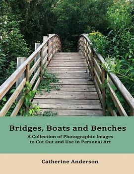 Bridges, Boats and Benches: A Collection of Photographic Images for Use in Personal Art