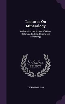 Lectures On Mineralogy: Delivered at the School of Mines, Columbia College. Descriptive Mineralogy