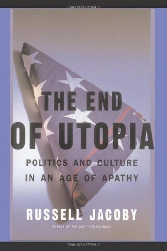 The End of Utopia: Politics and Culture in an Age of Apathy - Russell Jacoby