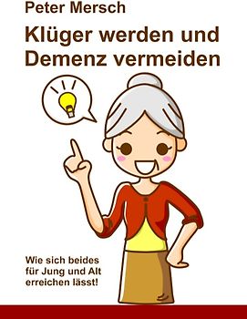 Klüger werden und Demenz vermeiden. Wie sich beides für Jung und Alt erreichen lässt!