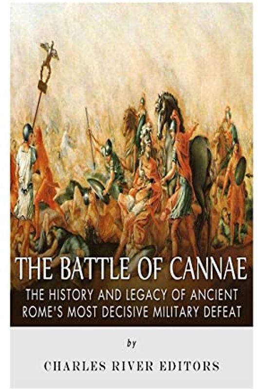 The Battle of Cannae: The History and Legacy of Ancient Rome’s Most Decisive Military Defeat