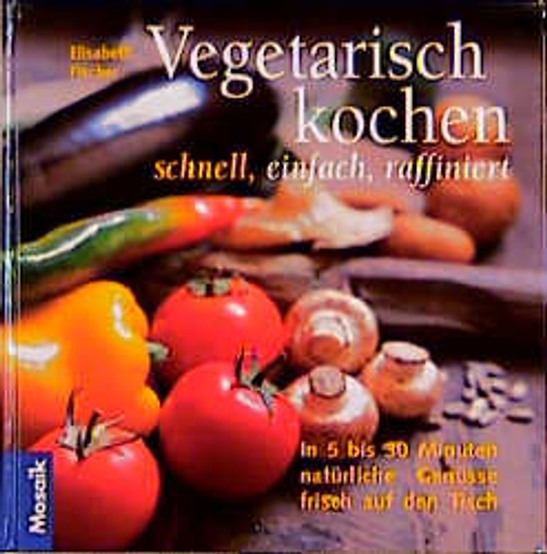 Vegetarisch kochen - schnell, einfach, raffiniert