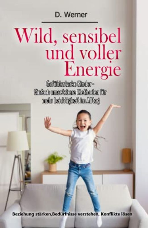 Wild, sensibel und voller Energie | Gefühlsstarke Kinder - Einfach umsetzbare Methoden für mehr Leichtigkeit im Alltag: Beziehung stärken, Bedürfnisse verstehen, Konflikte lösen