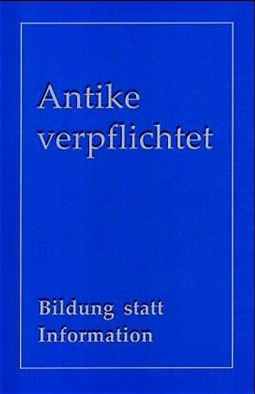 Antike verpflichtet. Bildung statt Information