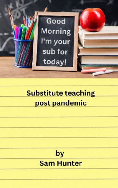 Good Morning I'm Your Sub for Today!: Substitute Teaching Post Pandemic