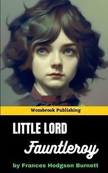 Little Lord Fauntleroy: A Heartwarming Tale of Love, Family, and Redemption (Annotated)