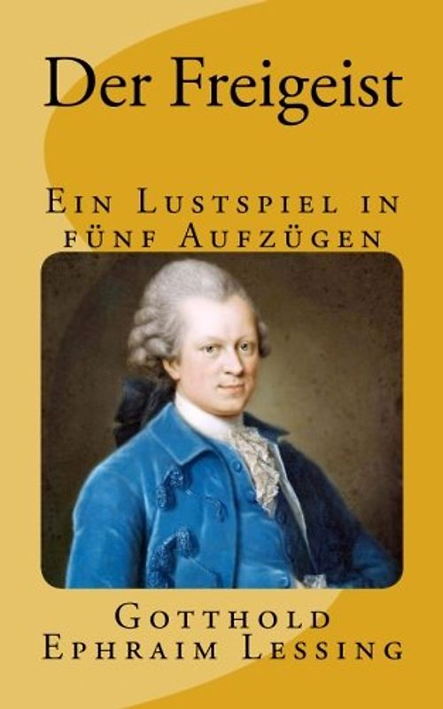 Der Freigeist: Ein Lustspiel in fünf Aufzügen - Gymnasiale Oberstufe (Lessings Werke, Band 1)
