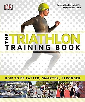 The Triathlon Training Book: How to Be Faster, Smarter, Stronger