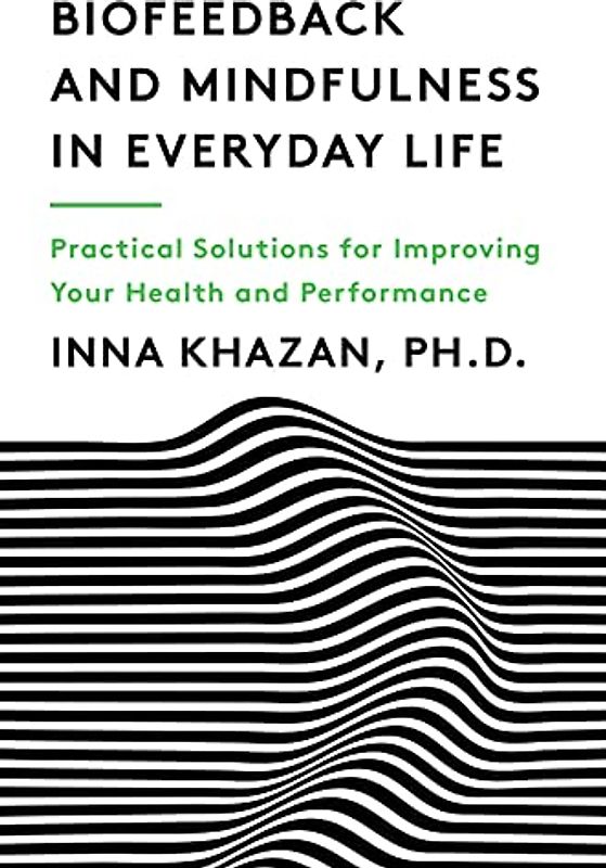 Biofeedback and Mindfulness in Everyday Life: Practical Solutions for Improving Your Health and Performance