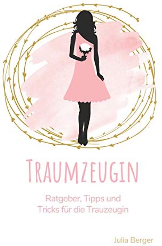Traumzeugin: Ratgeber, Tipps und Tricks für die Trauzeugin