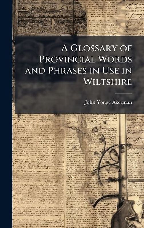 A Glossary of Provincial Words and Phrases in Use in Wiltshire