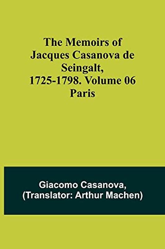 The Memoirs of Jacques Casanova de Seingalt, 1725-1798. Volume 06: Paris