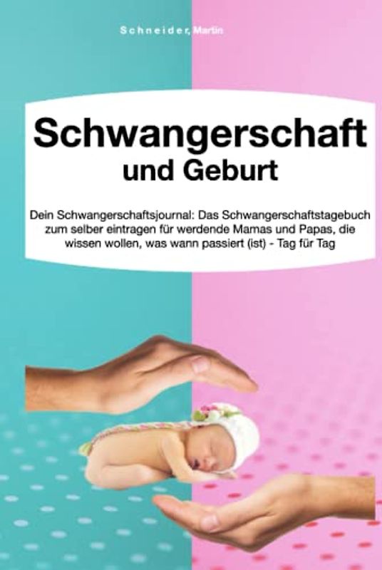 Schwangerschaft und Geburt: Dein Schwangerschaftsjournal: Das Schwangerschaftstagebuch zum selber eintragen für werdende Mamas und Papas, die wissen wollen, was wann passiert (ist) - Tag für Tag