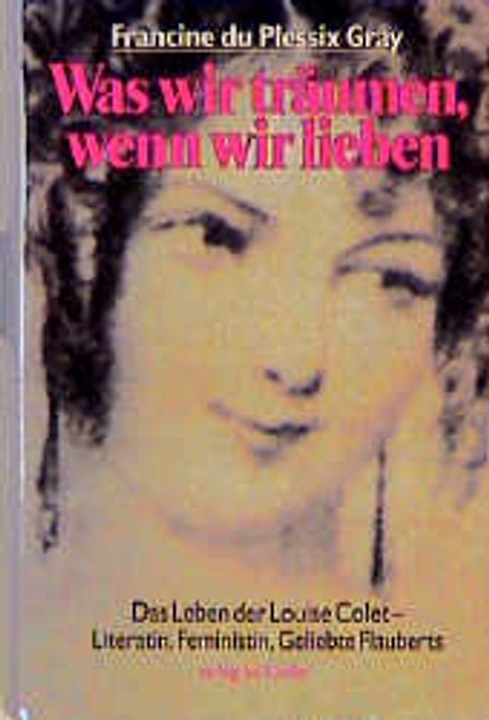 Was wir träumen, wenn wir lieben. Das Leben der Louise Colet - Literatin, Feministin, Geliebte Flauberts