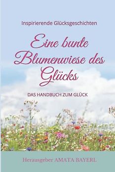 Eine bunte Blumenwiese des Glücks: Das Handbuch zum Glück