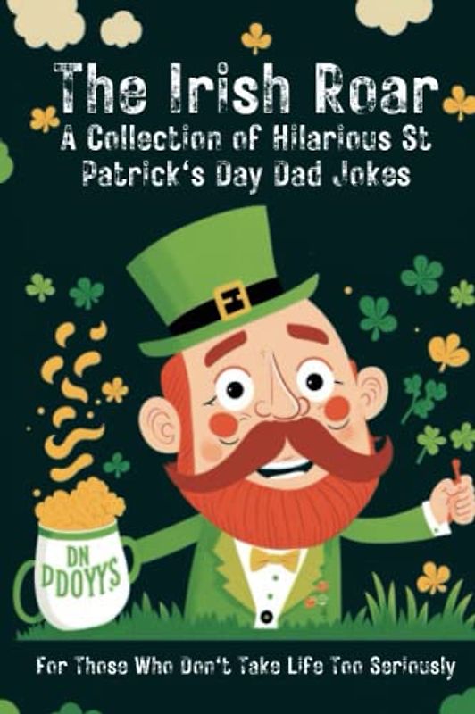 The Irish Roar: A Collection of Hilarious St Patrick's Day Dad Jokes: For Those Who Don't Take Life Too Seriously