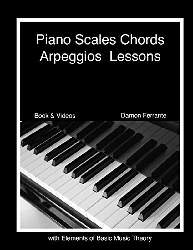 Piano Scales, Chords & Arpeggios Lessons with Elements of Basic Music Theory: Fun, Step-By-Step Guide for Beginner to Advanced Levels