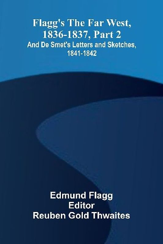 Flagg's The Far West, 1836-1837, part 2; and De Smet's Letters and Sketches, 1841-1842