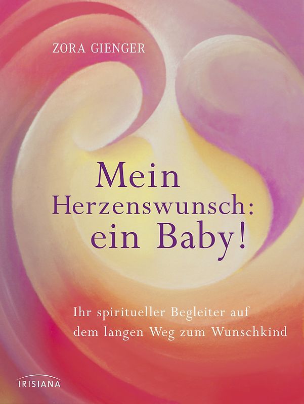 Mein Herzenswunsch: ein Baby! -. Ihr spiritueller Begleiter auf dem langen Weg zum Wunschkind