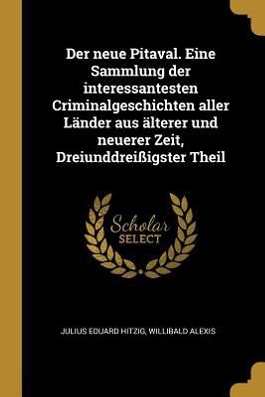 Der neue Pitaval. Eine Sammlung der interessantesten Criminalgeschichten aller Länder aus älterer und neuerer Zeit, Dreiunddreißigster Theil