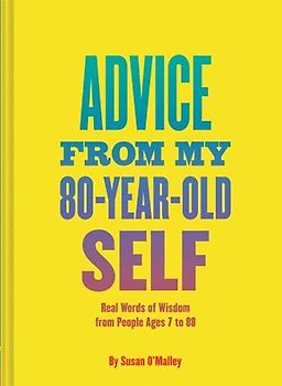Advice from My 80-Year-Old Self: Real Words of Wisdom from People Ages 7 to 88
