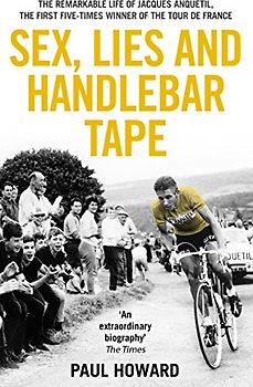 Sex, Lies and Handlebar Tape: The Remarkable Life of Jacques Anquetil, the First Five-Times Winner of the Tour de France