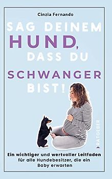 Sag deinem Hund, dass du Schwanger bist!: Ein wichtiger und wertvoller Leitfaden für alle Hundebesitzer, die ein Baby erwarten