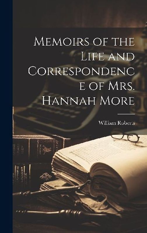 Memoirs of the Life and Correspondence of Mrs. Hannah More