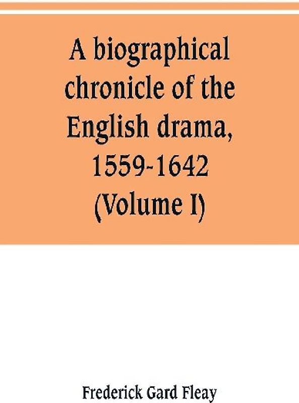 A biographical chronicle of the English drama, 1559-1642 (Volume I)