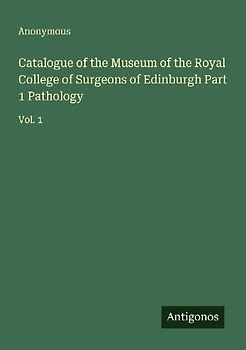 Catalogue of the Museum of the Royal College of Surgeons of Edinburgh Part 1 Pathology