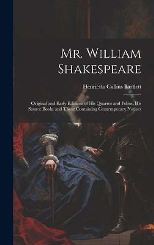 Mr. William Shakespeare: Original and Early Editions of his Quartos and Folios, his Source Books and Those Containing Contemporary Notices