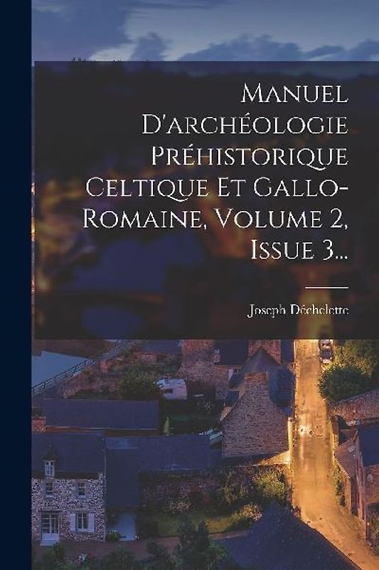 Manuel D'archéologie Préhistorique Celtique Et Gallo-romaine, Volume 2, Issue 3...