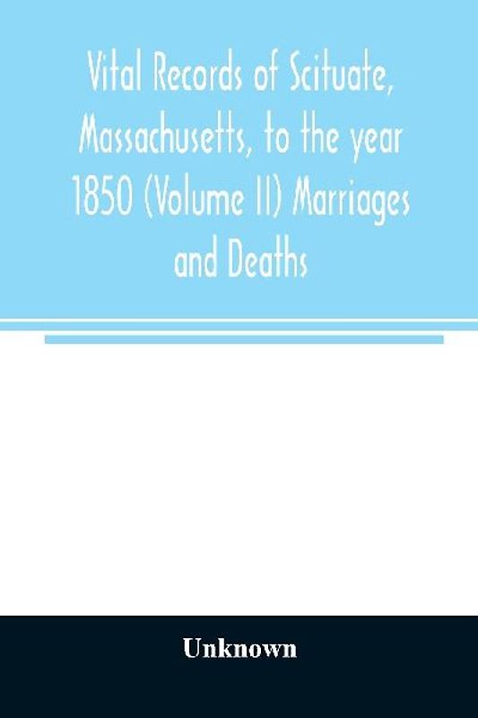 Vital records of Scituate, Massachusetts, to the year 1850 (Volume II) Marriages and Deaths
