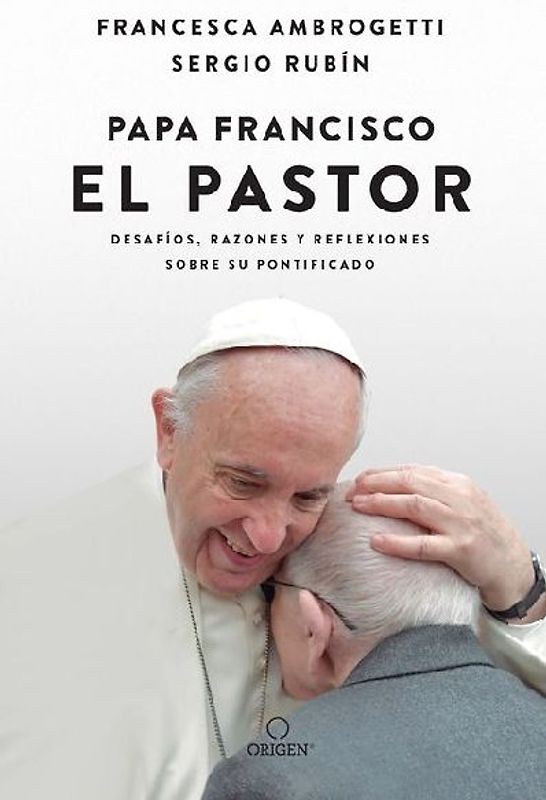 Papa Francisco. El Pastor: Desafíos, Razones Y Reflexiones Sobre Su Pontificado / Pope Francis: The Shepherd. Struggles, Reasons, and Thoughts on His Papacy