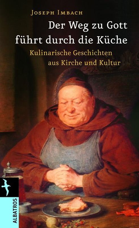 Der Weg zu Gott führt duch die Küche. Kulinarische Geschichten aus Kirche und Kultur