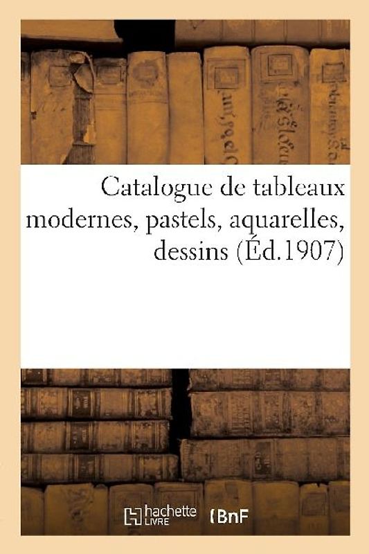 Catalogue de Tableaux Modernes, Pastels, Aquarelles, Dessins