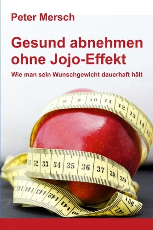 Gesund abnehmen ohne Jojo-Effekt: Wie man sein Wunschgewicht dauerhaft hält - Mersch, Peter
