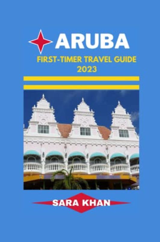 ARUBA FIRST-TIMER TRAVEL GUIDE 2023: "Aruba Uncovered: The Ultimate First-timer's Travel Guidebook" (SARA KHAN TRAVEL GUIDE BOOKS, Band 6)