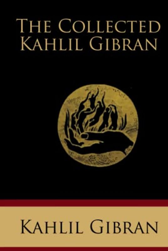 The Collected Kahlil Gibran: Including The Prophet, The Madman, The Forerunner, Broken Wings, Sand and Foam, A Tear and a Smile, Spirits Rebellious, and Twenty Drawings (Illustrated)
