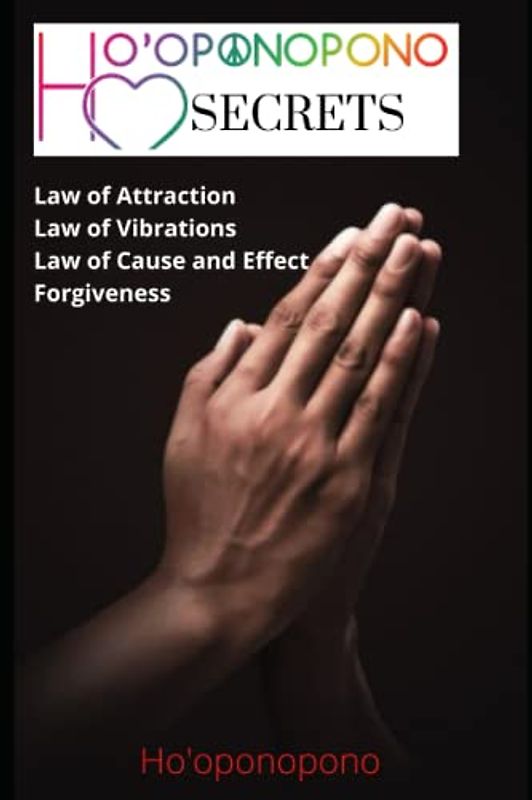 Ho'oponopono Secrets: Ho'oponopono Revealed, LAW OF ATTRACTION, LAW OF VIBRATIONS, LAW OF CAUSE AND EFFECT, Ho’oponopono and forgiveness
