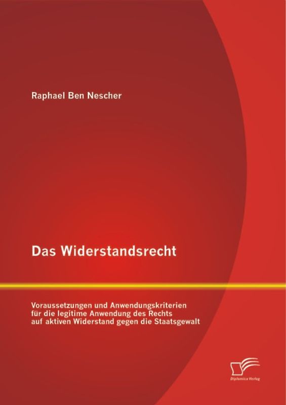 Das Widerstandsrecht: Voraussetzungen und Anwendungskriterien für die legitime Anwendung des Rechts auf aktiven Widerstand gegen die Staatsgewalt