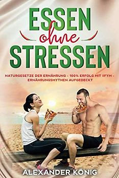 ESSEN OHNE STRESSEN: Naturgesetze der Ernährung - 100% Erfolg mit IIFYM - Ernährungsmythen aufgedeckt