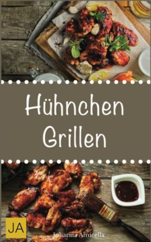 Hühnchen Grillen: 30 Rezepte für leckere Hühnchen-Gerichte zum Grillen: Damit die nächste Grill-Party ein Hit wird !
