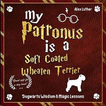 My Patronus is a Soft Coated Wheaten Terrier: Dogwarts Wisdom & Magic Lessons