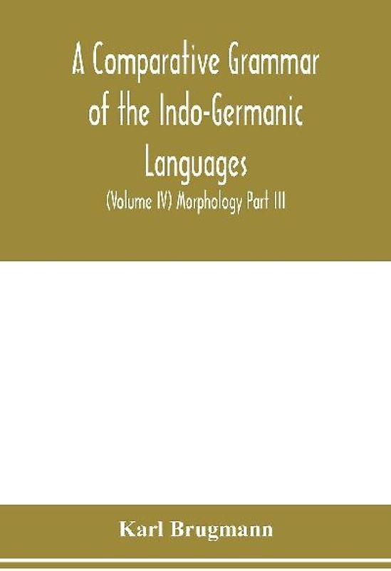 A Comparative Grammar of the Indo-Germanic Languages. A Concise Exposition of the History of Sanskrit, Old Iranian (Avestic and old Persian), Old Armenian, Greek, Latin. Umbro-Samnitic, Old Irish, Gothic, Old High German, Lithuanian and Old Church Slavoni